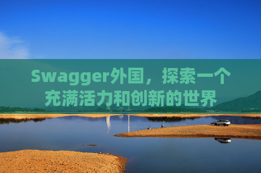 Swagger外国，探索一个充满活力和创新的世界